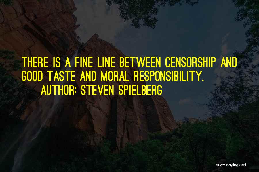 Steven Spielberg Quotes: There Is A Fine Line Between Censorship And Good Taste And Moral Responsibility.