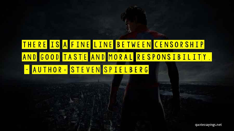 Steven Spielberg Quotes: There Is A Fine Line Between Censorship And Good Taste And Moral Responsibility.