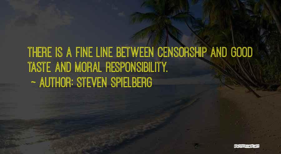 Steven Spielberg Quotes: There Is A Fine Line Between Censorship And Good Taste And Moral Responsibility.
