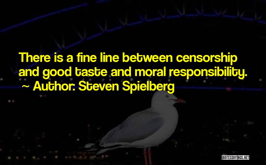 Steven Spielberg Quotes: There Is A Fine Line Between Censorship And Good Taste And Moral Responsibility.