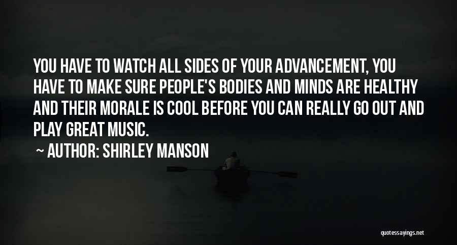 Shirley Manson Quotes: You Have To Watch All Sides Of Your Advancement, You Have To Make Sure People's Bodies And Minds Are Healthy
