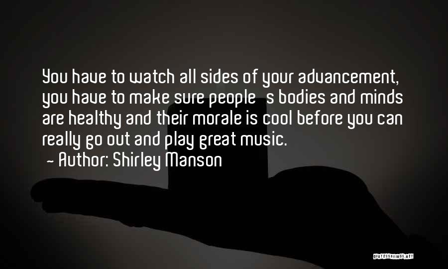 Shirley Manson Quotes: You Have To Watch All Sides Of Your Advancement, You Have To Make Sure People's Bodies And Minds Are Healthy