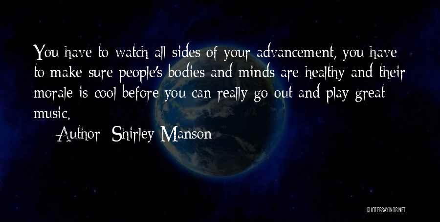 Shirley Manson Quotes: You Have To Watch All Sides Of Your Advancement, You Have To Make Sure People's Bodies And Minds Are Healthy