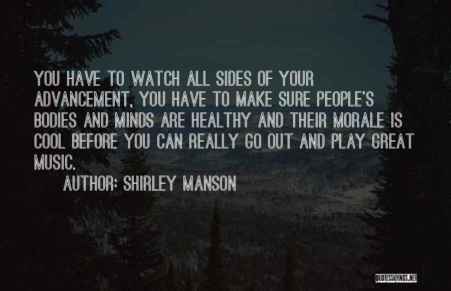 Shirley Manson Quotes: You Have To Watch All Sides Of Your Advancement, You Have To Make Sure People's Bodies And Minds Are Healthy