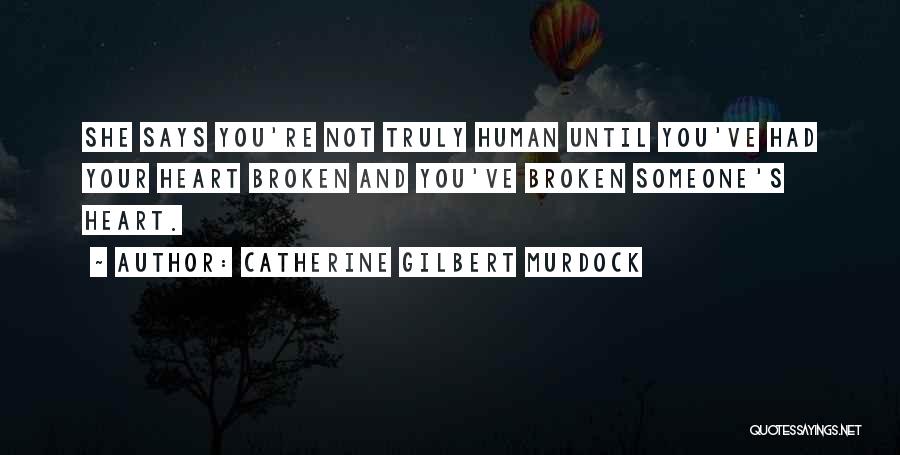 Catherine Gilbert Murdock Quotes: She Says You're Not Truly Human Until You've Had Your Heart Broken And You've Broken Someone's Heart.