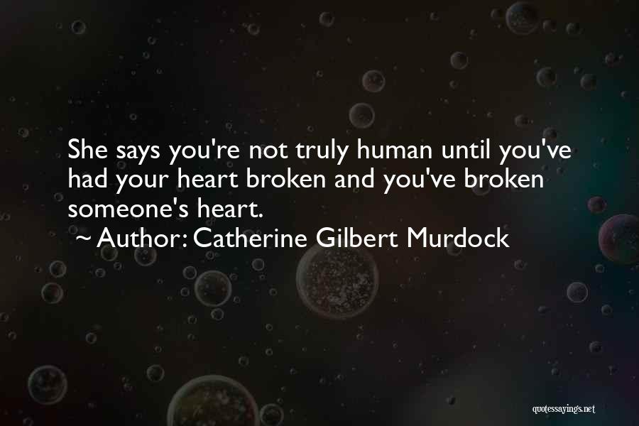 Catherine Gilbert Murdock Quotes: She Says You're Not Truly Human Until You've Had Your Heart Broken And You've Broken Someone's Heart.