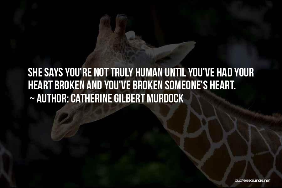 Catherine Gilbert Murdock Quotes: She Says You're Not Truly Human Until You've Had Your Heart Broken And You've Broken Someone's Heart.