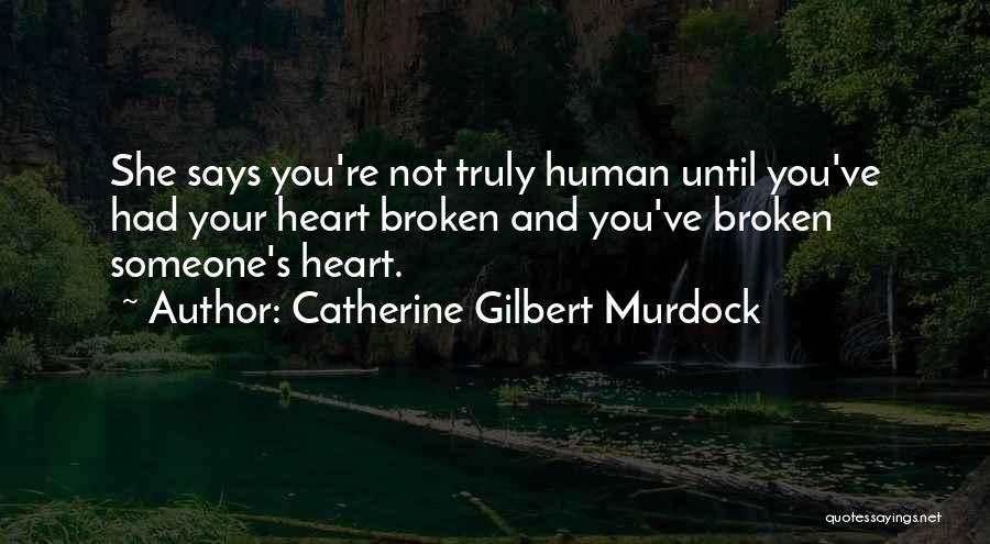 Catherine Gilbert Murdock Quotes: She Says You're Not Truly Human Until You've Had Your Heart Broken And You've Broken Someone's Heart.