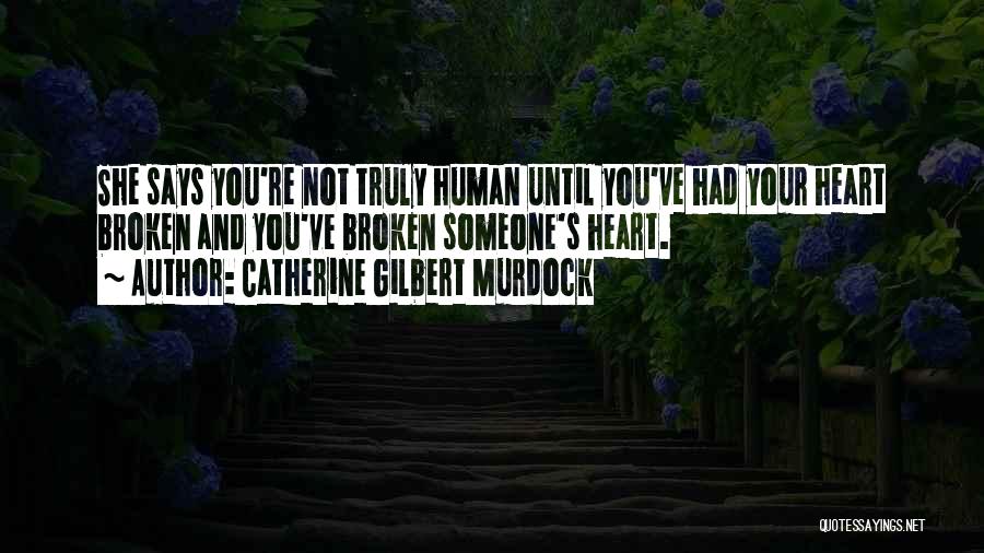 Catherine Gilbert Murdock Quotes: She Says You're Not Truly Human Until You've Had Your Heart Broken And You've Broken Someone's Heart.