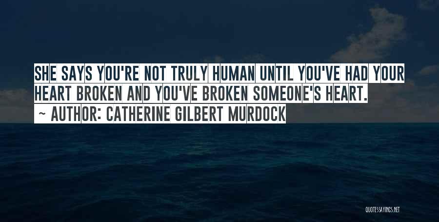 Catherine Gilbert Murdock Quotes: She Says You're Not Truly Human Until You've Had Your Heart Broken And You've Broken Someone's Heart.