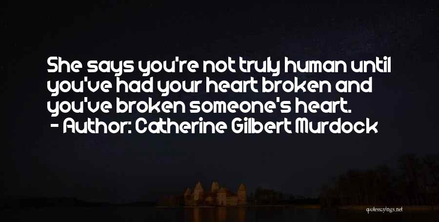 Catherine Gilbert Murdock Quotes: She Says You're Not Truly Human Until You've Had Your Heart Broken And You've Broken Someone's Heart.