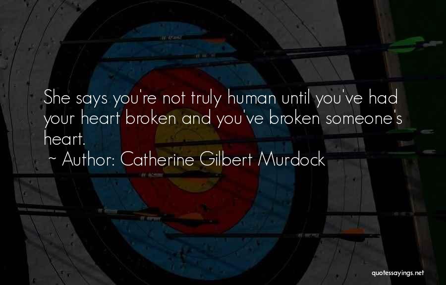 Catherine Gilbert Murdock Quotes: She Says You're Not Truly Human Until You've Had Your Heart Broken And You've Broken Someone's Heart.