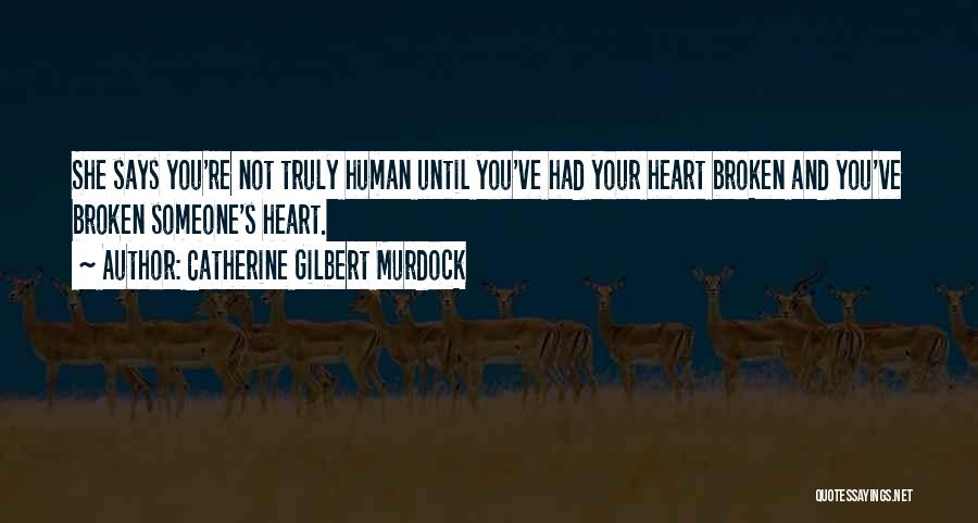 Catherine Gilbert Murdock Quotes: She Says You're Not Truly Human Until You've Had Your Heart Broken And You've Broken Someone's Heart.