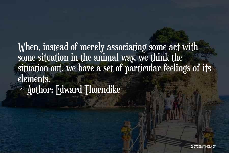 Edward Thorndike Quotes: When, Instead Of Merely Associating Some Act With Some Situation In The Animal Way, We Think The Situation Out, We