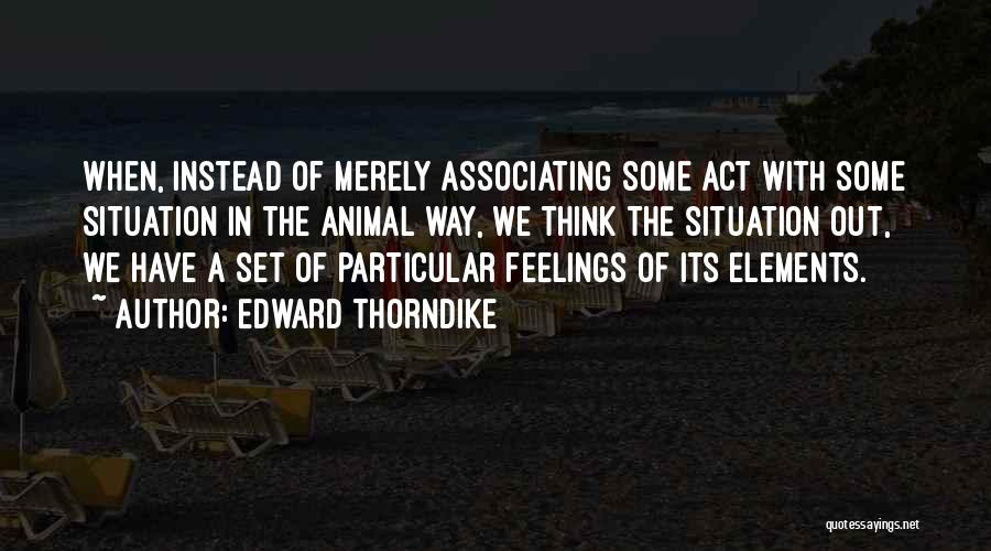 Edward Thorndike Quotes: When, Instead Of Merely Associating Some Act With Some Situation In The Animal Way, We Think The Situation Out, We