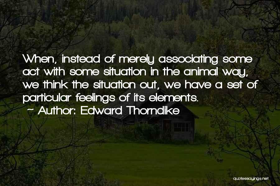 Edward Thorndike Quotes: When, Instead Of Merely Associating Some Act With Some Situation In The Animal Way, We Think The Situation Out, We