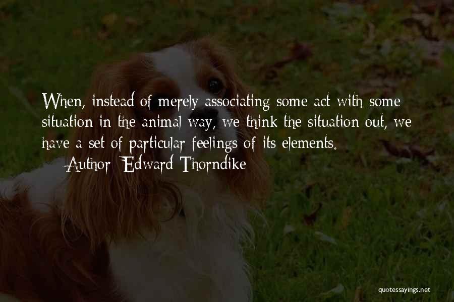 Edward Thorndike Quotes: When, Instead Of Merely Associating Some Act With Some Situation In The Animal Way, We Think The Situation Out, We