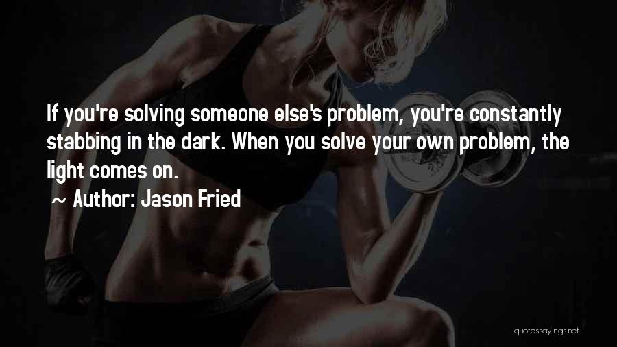 Jason Fried Quotes: If You're Solving Someone Else's Problem, You're Constantly Stabbing In The Dark. When You Solve Your Own Problem, The Light