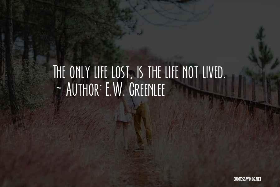 E.W. Greenlee Quotes: The Only Life Lost, Is The Life Not Lived.