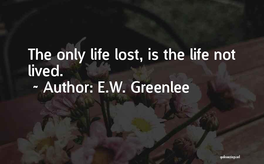 E.W. Greenlee Quotes: The Only Life Lost, Is The Life Not Lived.