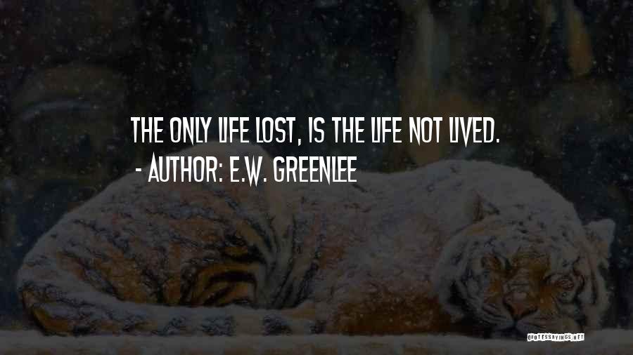 E.W. Greenlee Quotes: The Only Life Lost, Is The Life Not Lived.