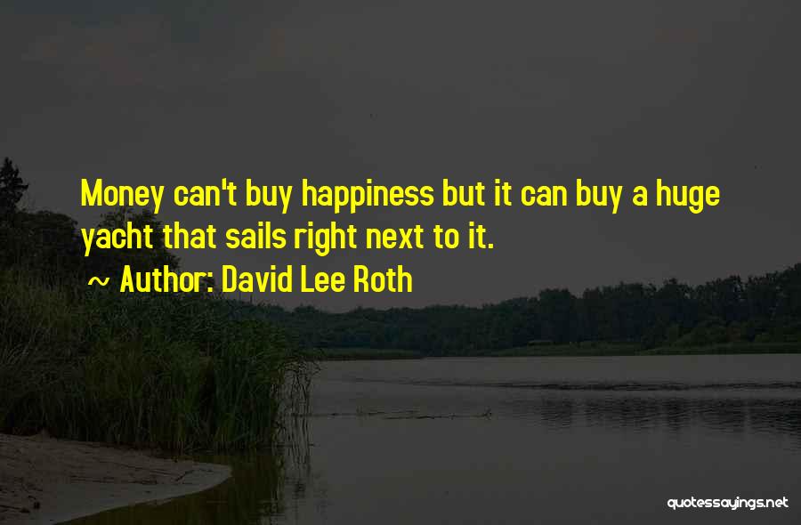 David Lee Roth Quotes: Money Can't Buy Happiness But It Can Buy A Huge Yacht That Sails Right Next To It.