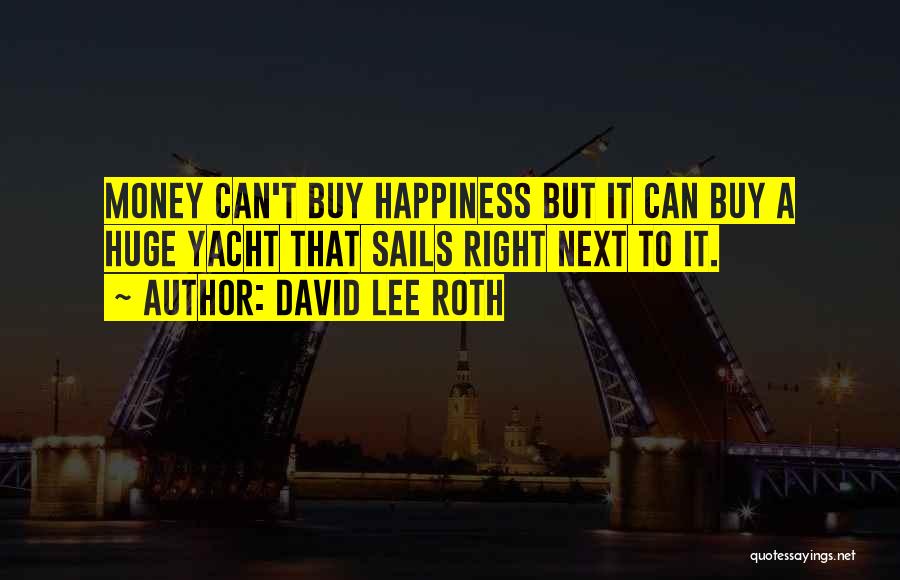 David Lee Roth Quotes: Money Can't Buy Happiness But It Can Buy A Huge Yacht That Sails Right Next To It.