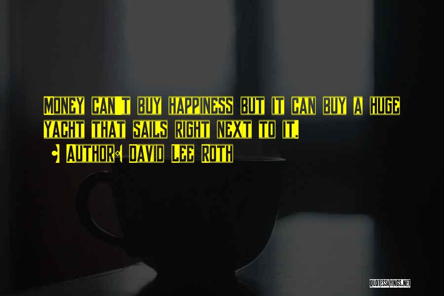 David Lee Roth Quotes: Money Can't Buy Happiness But It Can Buy A Huge Yacht That Sails Right Next To It.