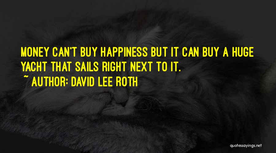 David Lee Roth Quotes: Money Can't Buy Happiness But It Can Buy A Huge Yacht That Sails Right Next To It.