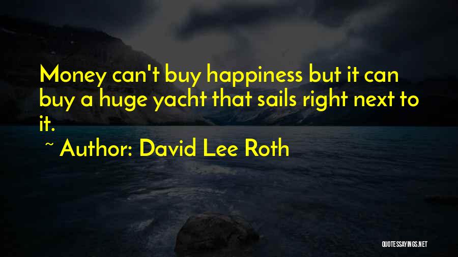 David Lee Roth Quotes: Money Can't Buy Happiness But It Can Buy A Huge Yacht That Sails Right Next To It.