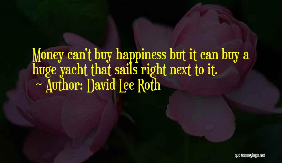 David Lee Roth Quotes: Money Can't Buy Happiness But It Can Buy A Huge Yacht That Sails Right Next To It.