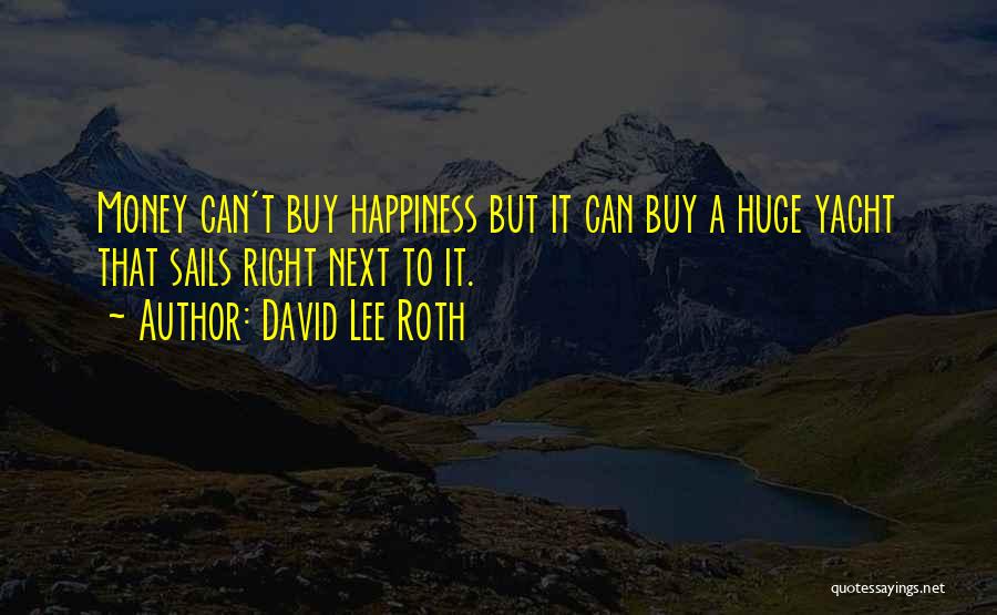 David Lee Roth Quotes: Money Can't Buy Happiness But It Can Buy A Huge Yacht That Sails Right Next To It.