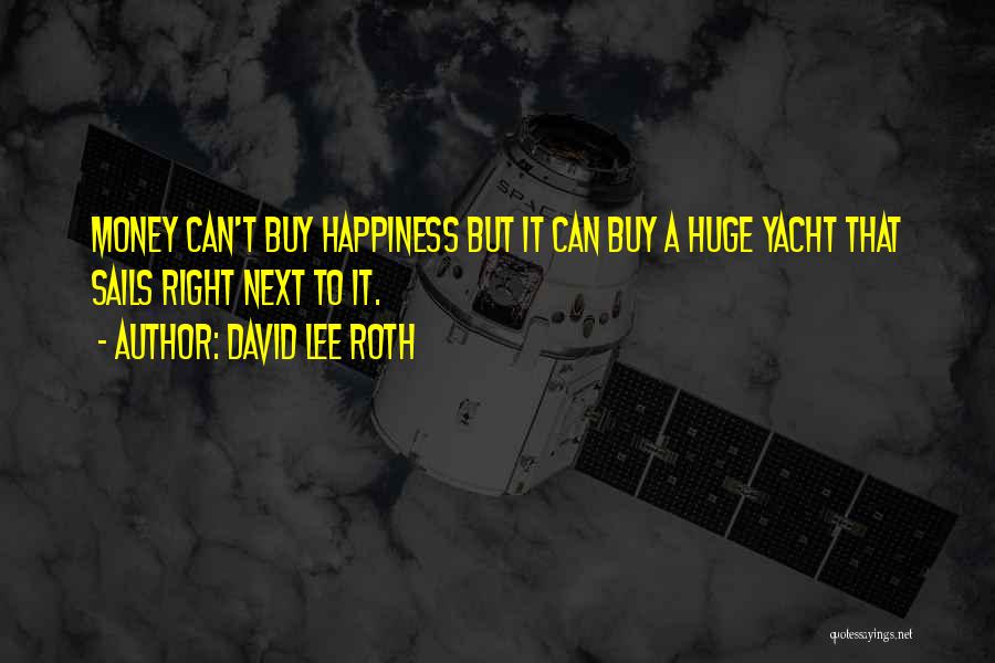 David Lee Roth Quotes: Money Can't Buy Happiness But It Can Buy A Huge Yacht That Sails Right Next To It.