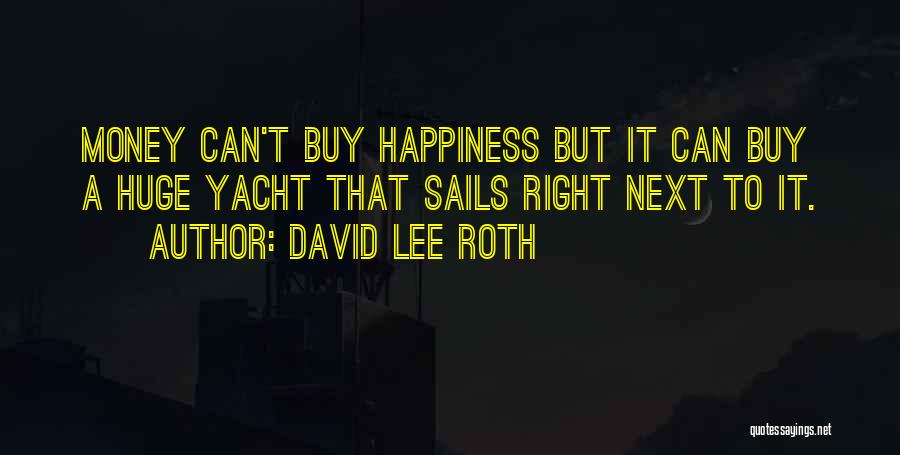 David Lee Roth Quotes: Money Can't Buy Happiness But It Can Buy A Huge Yacht That Sails Right Next To It.