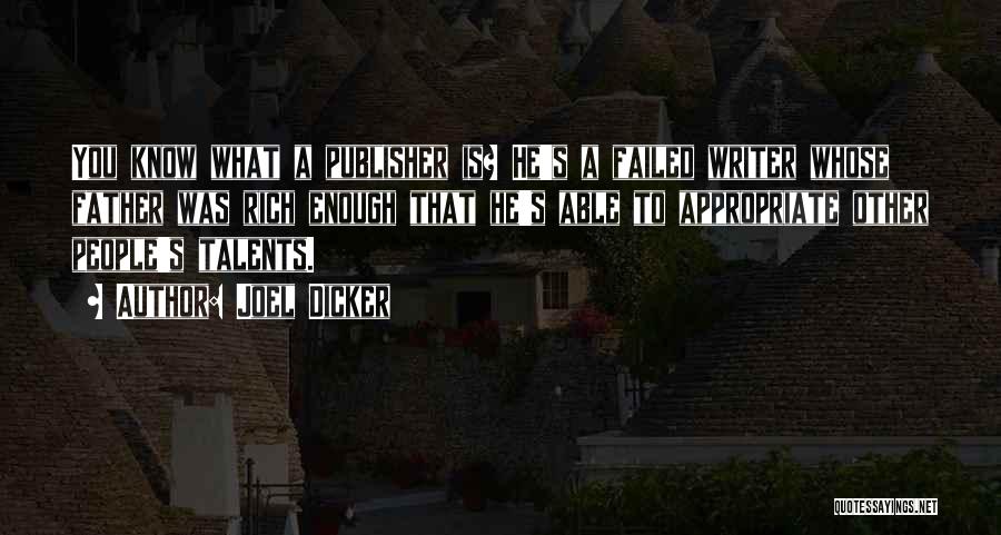 Joel Dicker Quotes: You Know What A Publisher Is? He's A Failed Writer Whose Father Was Rich Enough That He's Able To Appropriate