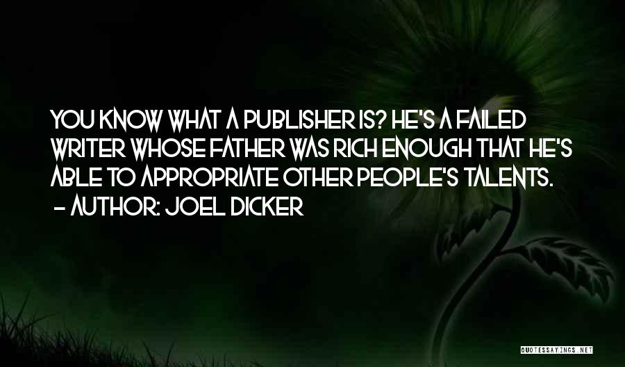 Joel Dicker Quotes: You Know What A Publisher Is? He's A Failed Writer Whose Father Was Rich Enough That He's Able To Appropriate