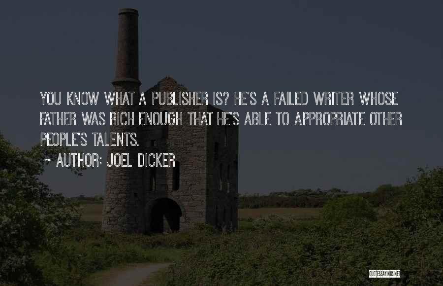 Joel Dicker Quotes: You Know What A Publisher Is? He's A Failed Writer Whose Father Was Rich Enough That He's Able To Appropriate