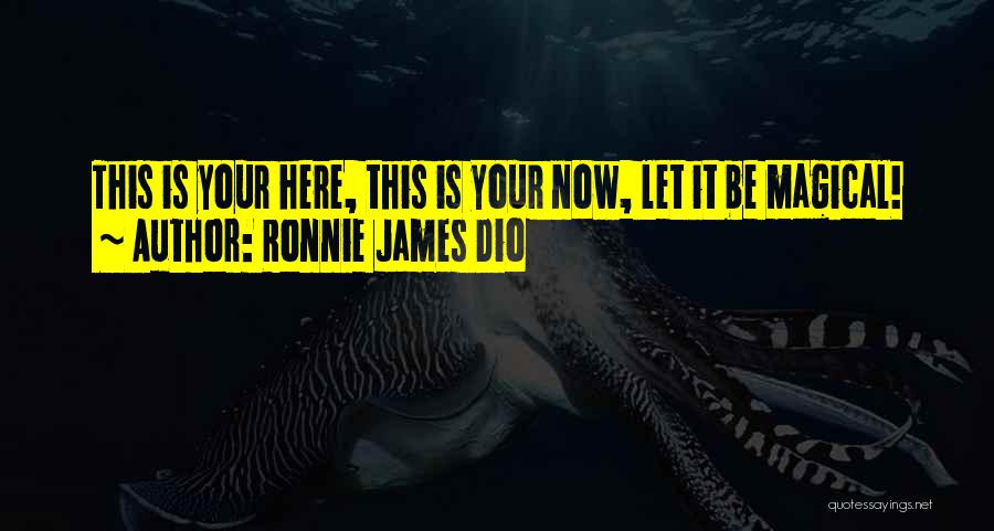 Ronnie James Dio Quotes: This Is Your Here, This Is Your Now, Let It Be Magical!