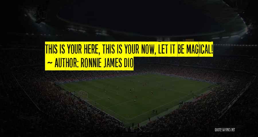 Ronnie James Dio Quotes: This Is Your Here, This Is Your Now, Let It Be Magical!