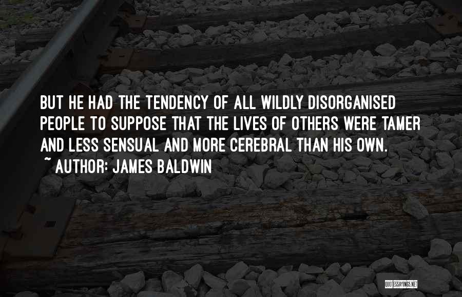 James Baldwin Quotes: But He Had The Tendency Of All Wildly Disorganised People To Suppose That The Lives Of Others Were Tamer And