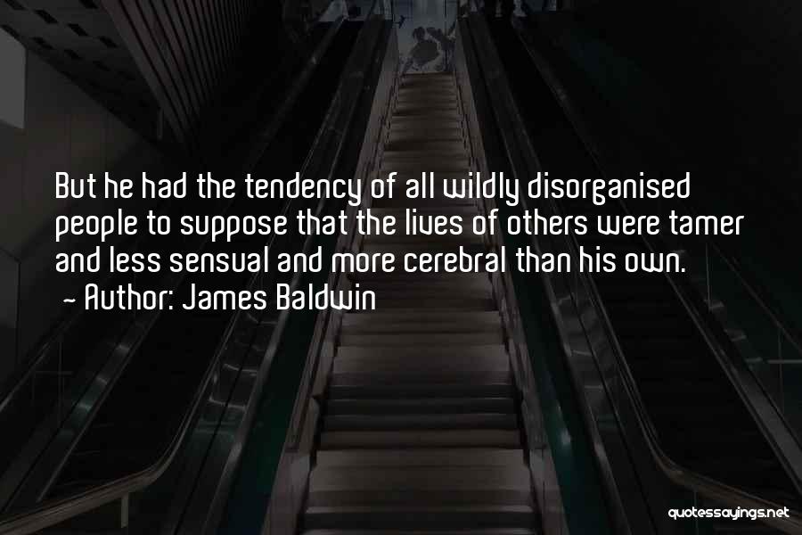 James Baldwin Quotes: But He Had The Tendency Of All Wildly Disorganised People To Suppose That The Lives Of Others Were Tamer And