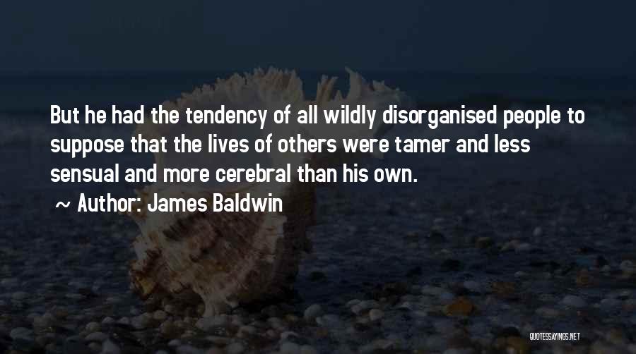 James Baldwin Quotes: But He Had The Tendency Of All Wildly Disorganised People To Suppose That The Lives Of Others Were Tamer And