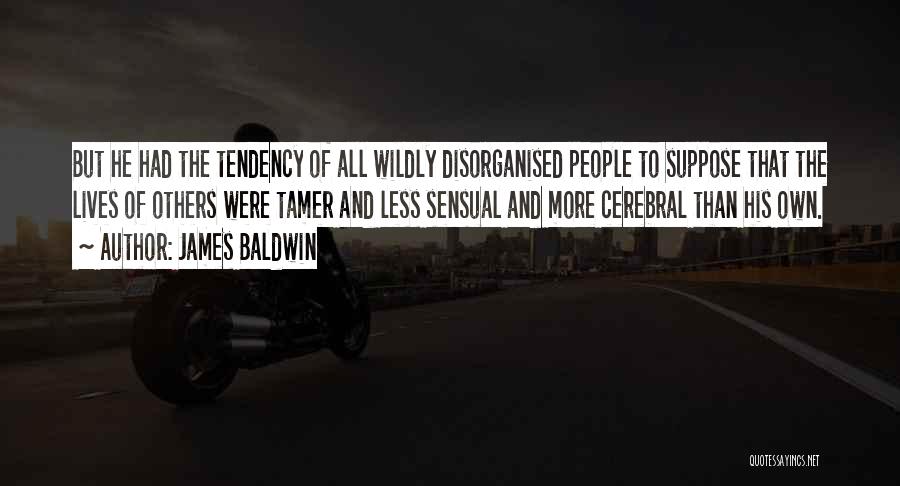 James Baldwin Quotes: But He Had The Tendency Of All Wildly Disorganised People To Suppose That The Lives Of Others Were Tamer And