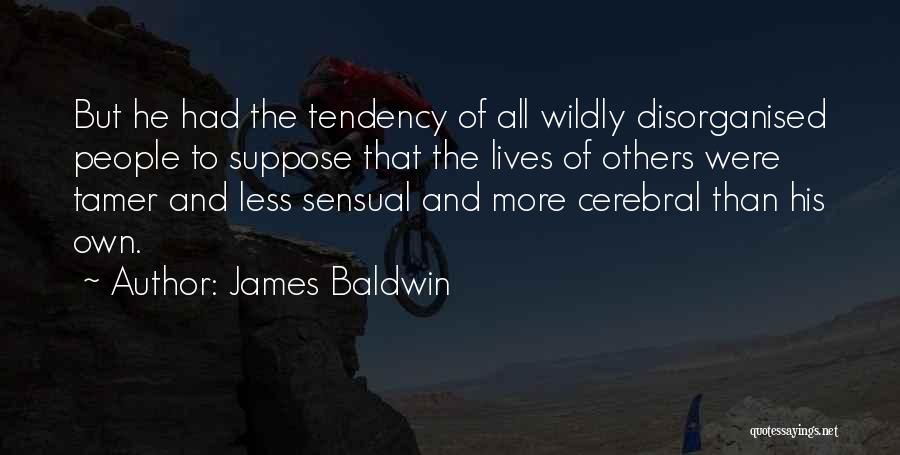 James Baldwin Quotes: But He Had The Tendency Of All Wildly Disorganised People To Suppose That The Lives Of Others Were Tamer And