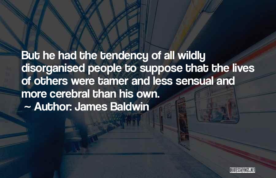 James Baldwin Quotes: But He Had The Tendency Of All Wildly Disorganised People To Suppose That The Lives Of Others Were Tamer And
