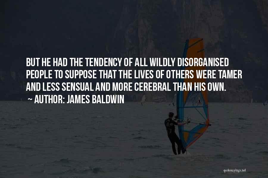 James Baldwin Quotes: But He Had The Tendency Of All Wildly Disorganised People To Suppose That The Lives Of Others Were Tamer And