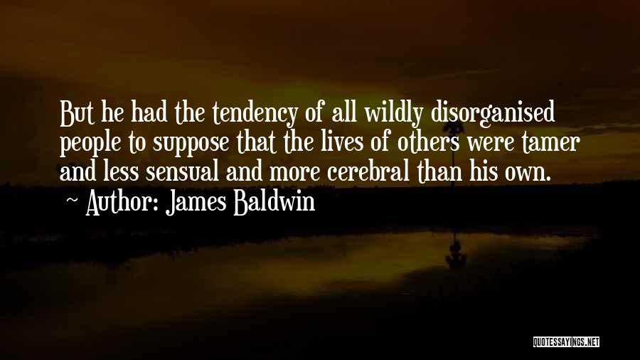 James Baldwin Quotes: But He Had The Tendency Of All Wildly Disorganised People To Suppose That The Lives Of Others Were Tamer And