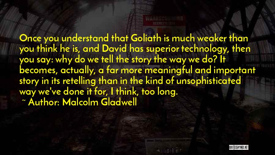 Malcolm Gladwell Quotes: Once You Understand That Goliath Is Much Weaker Than You Think He Is, And David Has Superior Technology, Then You