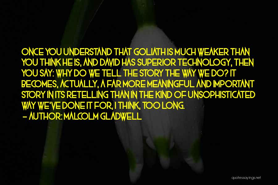 Malcolm Gladwell Quotes: Once You Understand That Goliath Is Much Weaker Than You Think He Is, And David Has Superior Technology, Then You