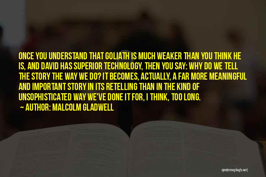 Malcolm Gladwell Quotes: Once You Understand That Goliath Is Much Weaker Than You Think He Is, And David Has Superior Technology, Then You